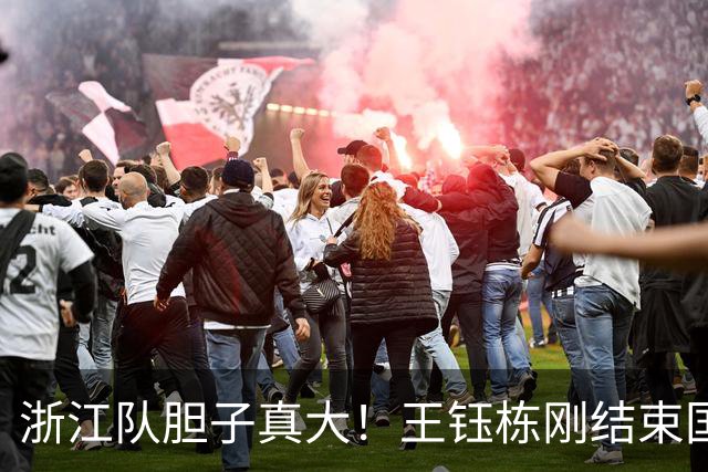 浙江队胆子真大！王钰栋刚结束国足集训，就敢让他首发踢满全场